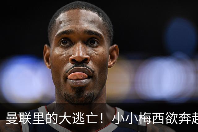 曼联里的大逃亡！小小梅西欲奔赴西甲的95%信号