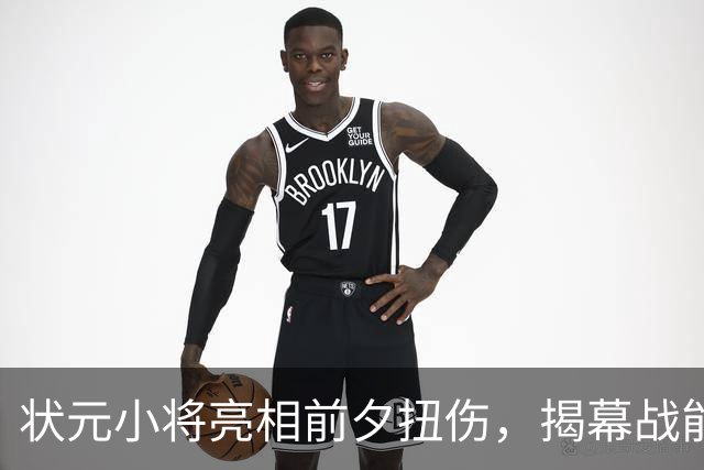 状元小将亮相前夕扭伤，揭幕战能否复出成悬念